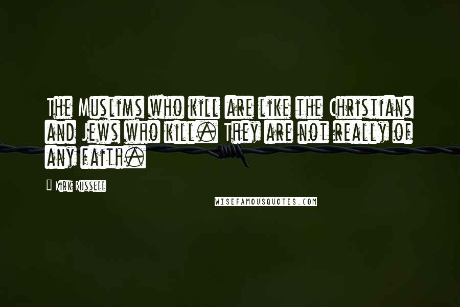 Kirk Russell Quotes: The Muslims who kill are like the Christians and Jews who kill. They are not really of any faith.