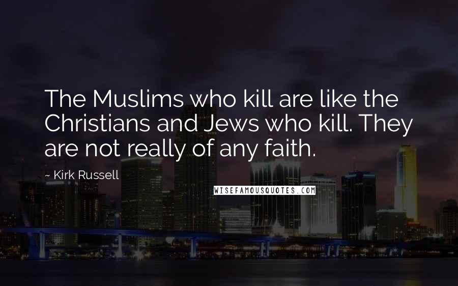 Kirk Russell Quotes: The Muslims who kill are like the Christians and Jews who kill. They are not really of any faith.