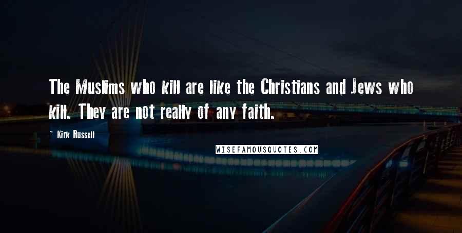 Kirk Russell Quotes: The Muslims who kill are like the Christians and Jews who kill. They are not really of any faith.