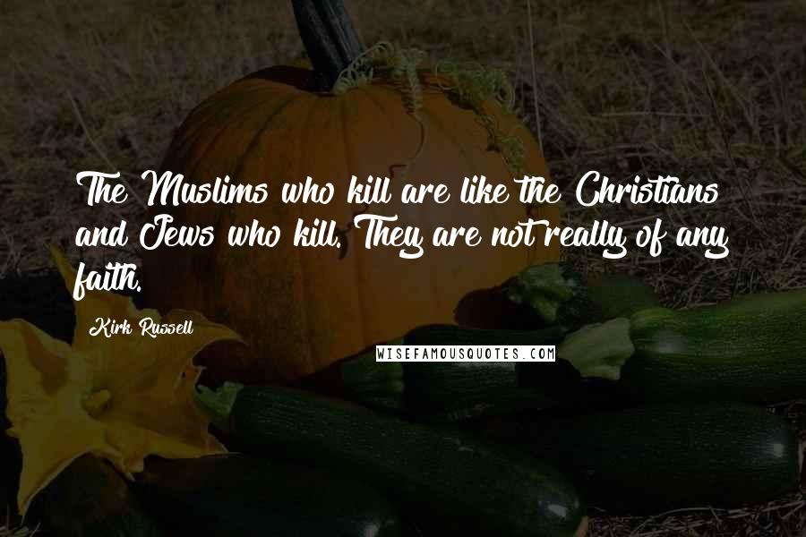 Kirk Russell Quotes: The Muslims who kill are like the Christians and Jews who kill. They are not really of any faith.