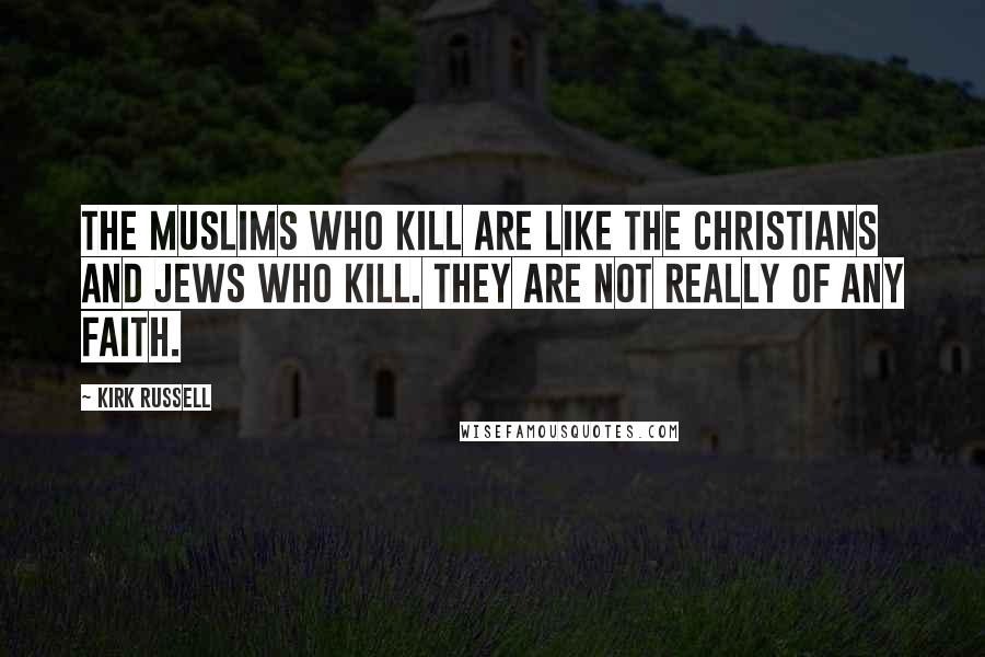 Kirk Russell Quotes: The Muslims who kill are like the Christians and Jews who kill. They are not really of any faith.