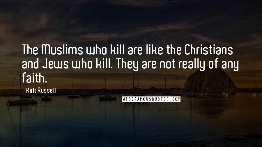 Kirk Russell Quotes: The Muslims who kill are like the Christians and Jews who kill. They are not really of any faith.