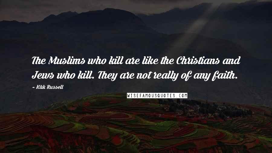 Kirk Russell Quotes: The Muslims who kill are like the Christians and Jews who kill. They are not really of any faith.