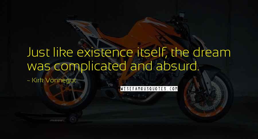 Kirk Vonnegut Quotes: Just like existence itself, the dream was complicated and absurd.