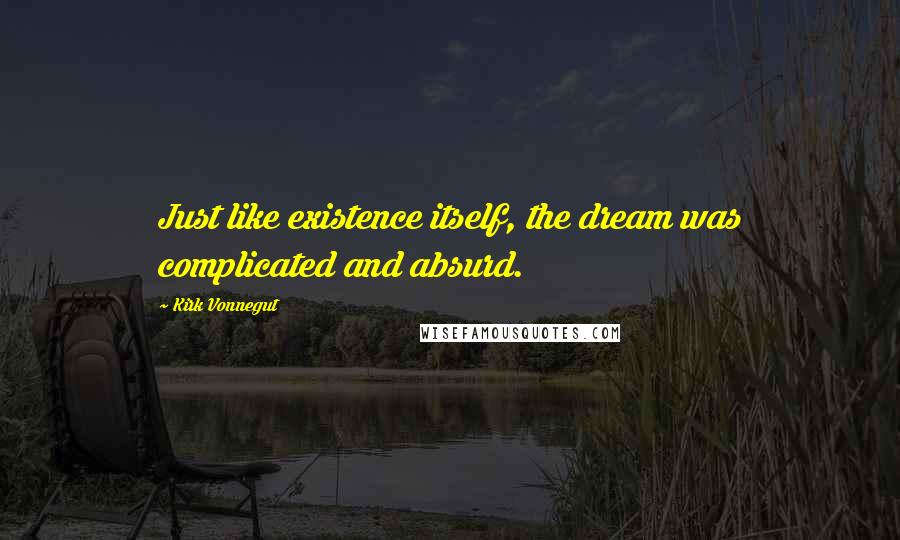 Kirk Vonnegut Quotes: Just like existence itself, the dream was complicated and absurd.