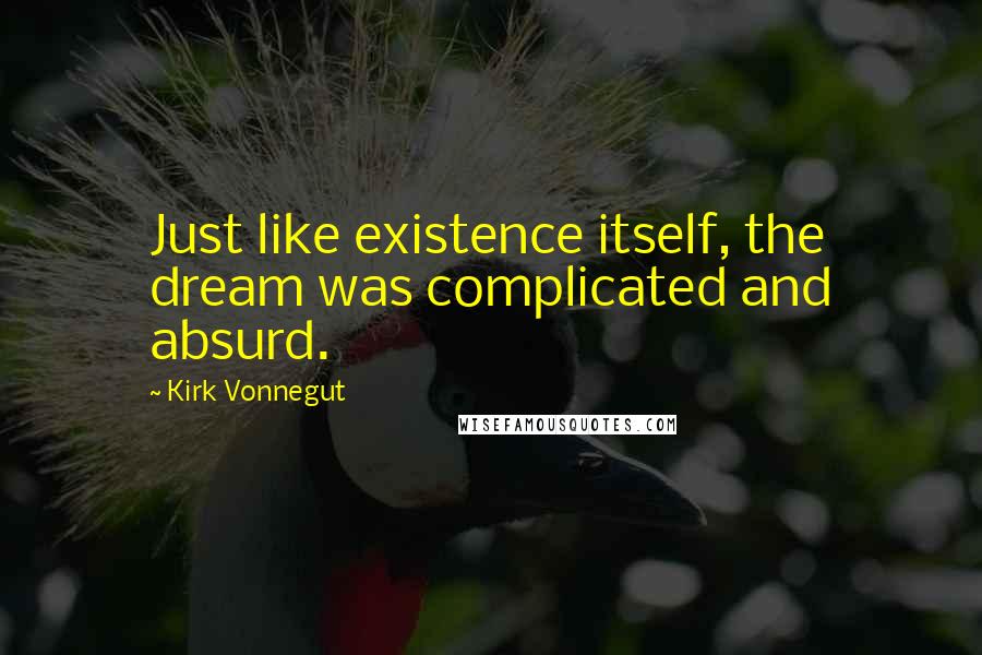 Kirk Vonnegut Quotes: Just like existence itself, the dream was complicated and absurd.