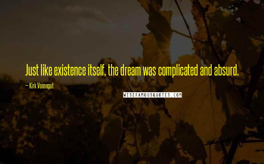 Kirk Vonnegut Quotes: Just like existence itself, the dream was complicated and absurd.