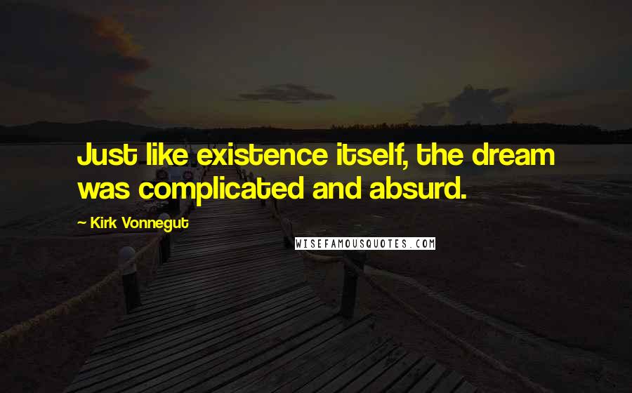 Kirk Vonnegut Quotes: Just like existence itself, the dream was complicated and absurd.