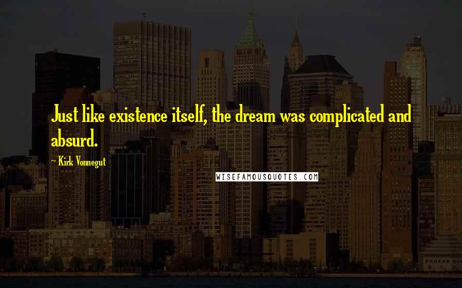 Kirk Vonnegut Quotes: Just like existence itself, the dream was complicated and absurd.