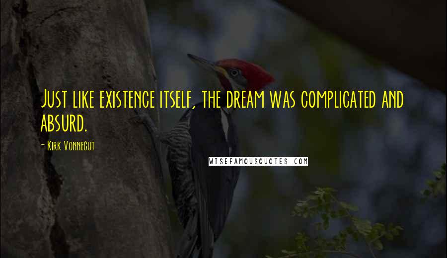 Kirk Vonnegut Quotes: Just like existence itself, the dream was complicated and absurd.