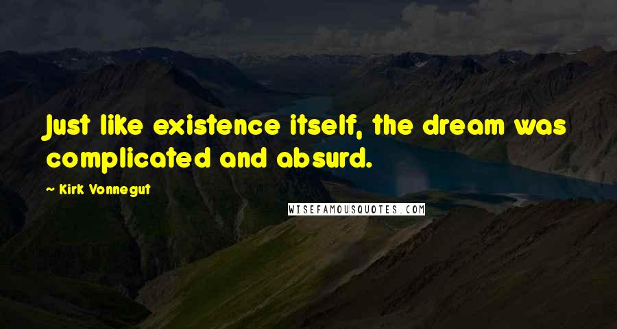 Kirk Vonnegut Quotes: Just like existence itself, the dream was complicated and absurd.