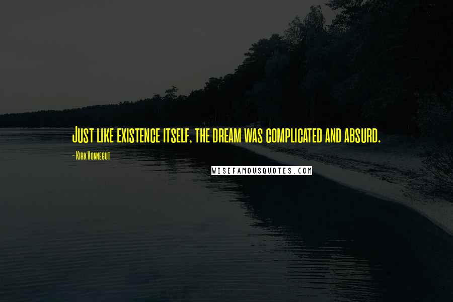 Kirk Vonnegut Quotes: Just like existence itself, the dream was complicated and absurd.