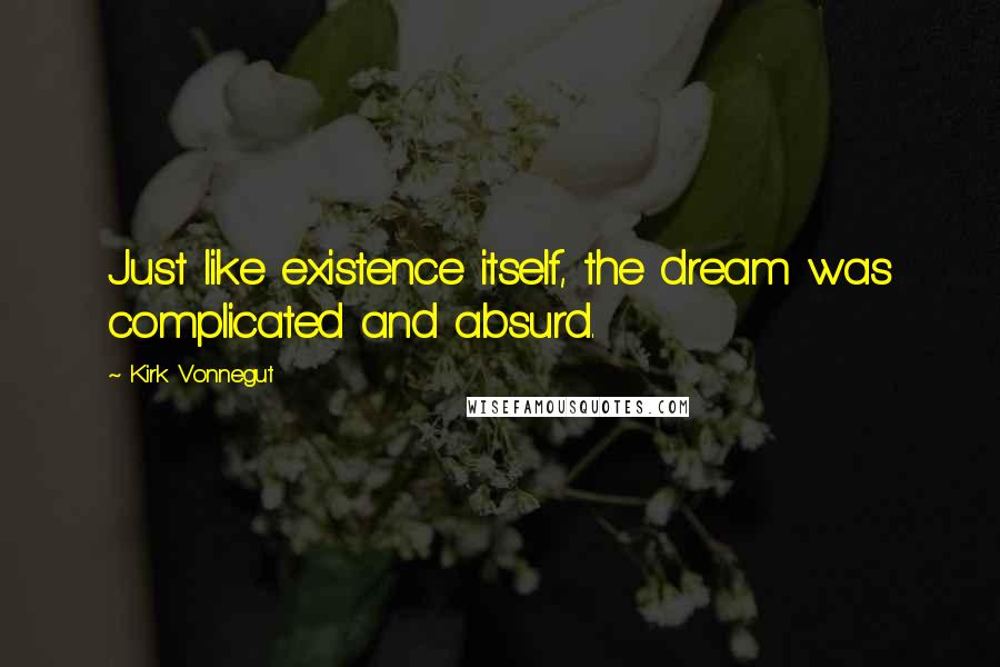 Kirk Vonnegut Quotes: Just like existence itself, the dream was complicated and absurd.