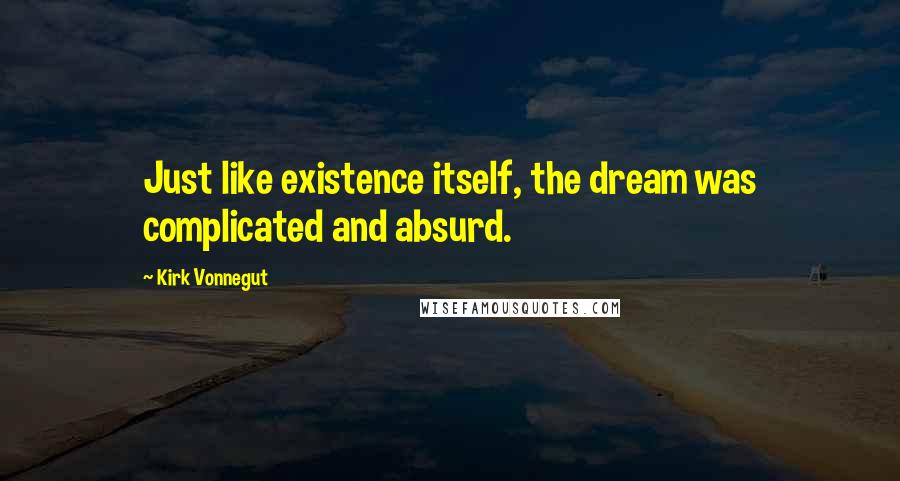 Kirk Vonnegut Quotes: Just like existence itself, the dream was complicated and absurd.