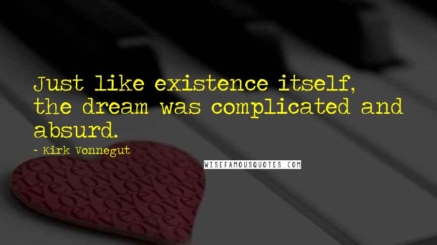 Kirk Vonnegut Quotes: Just like existence itself, the dream was complicated and absurd.