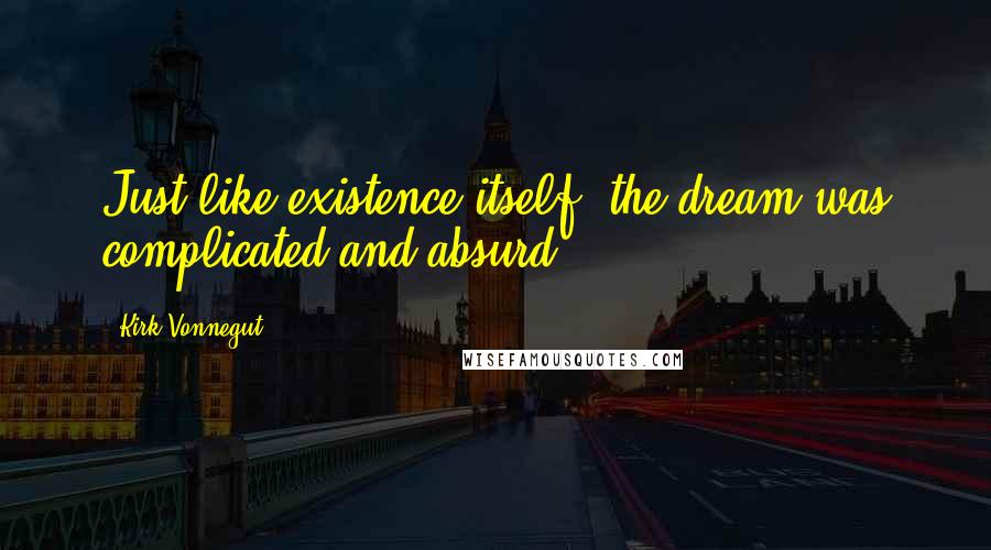 Kirk Vonnegut Quotes: Just like existence itself, the dream was complicated and absurd.