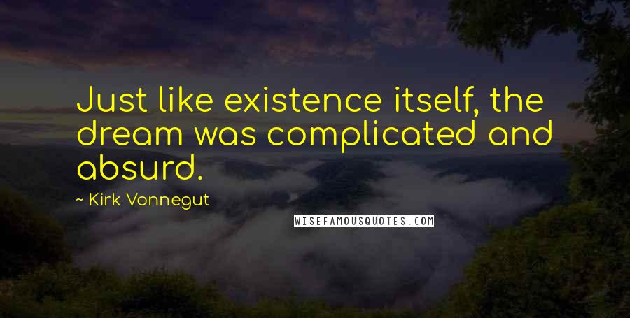 Kirk Vonnegut Quotes: Just like existence itself, the dream was complicated and absurd.