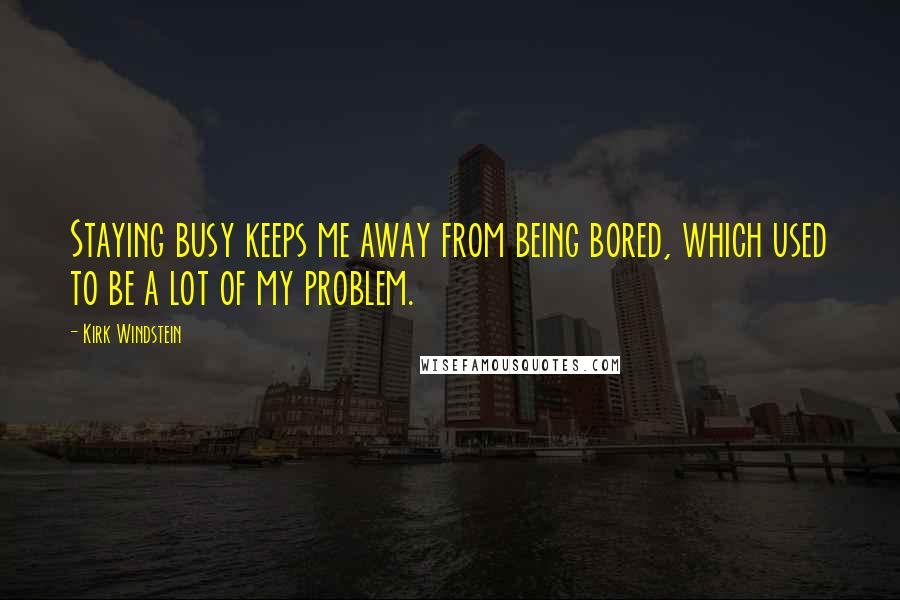 Kirk Windstein Quotes: Staying busy keeps me away from being bored, which used to be a lot of my problem.