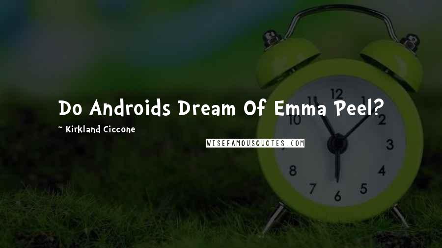 Kirkland Ciccone Quotes: Do Androids Dream Of Emma Peel?