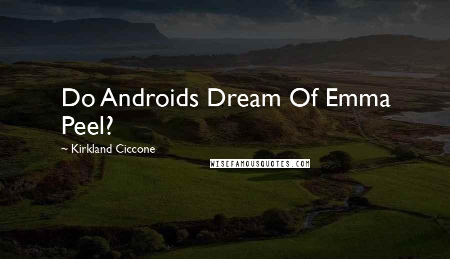 Kirkland Ciccone Quotes: Do Androids Dream Of Emma Peel?