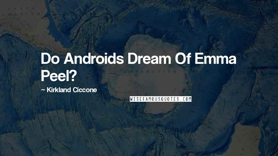 Kirkland Ciccone Quotes: Do Androids Dream Of Emma Peel?