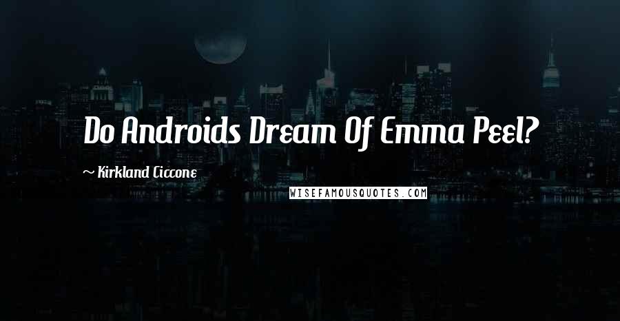 Kirkland Ciccone Quotes: Do Androids Dream Of Emma Peel?