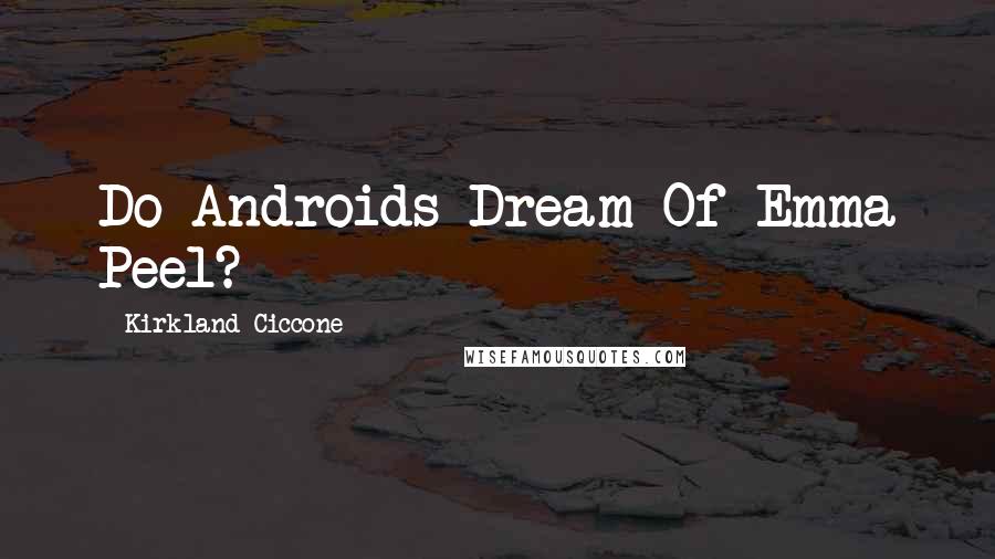 Kirkland Ciccone Quotes: Do Androids Dream Of Emma Peel?