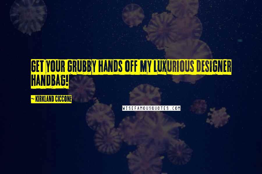 Kirkland Ciccone Quotes: Get your grubby hands off my luxurious designer handbag!