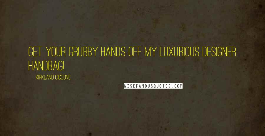 Kirkland Ciccone Quotes: Get your grubby hands off my luxurious designer handbag!