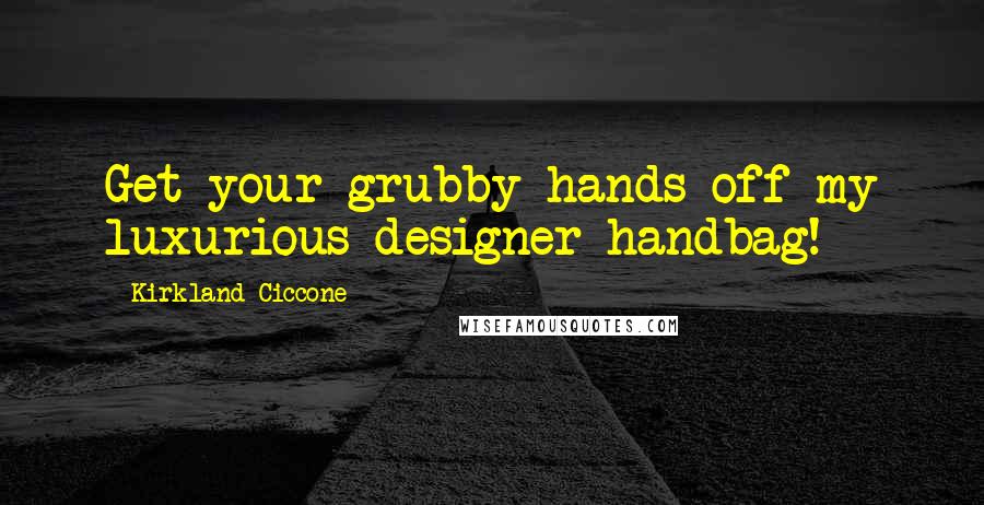 Kirkland Ciccone Quotes: Get your grubby hands off my luxurious designer handbag!