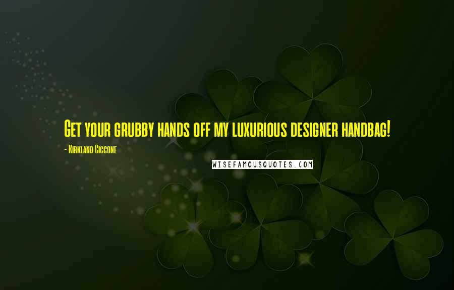 Kirkland Ciccone Quotes: Get your grubby hands off my luxurious designer handbag!