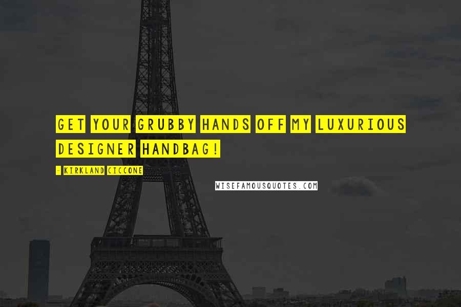 Kirkland Ciccone Quotes: Get your grubby hands off my luxurious designer handbag!