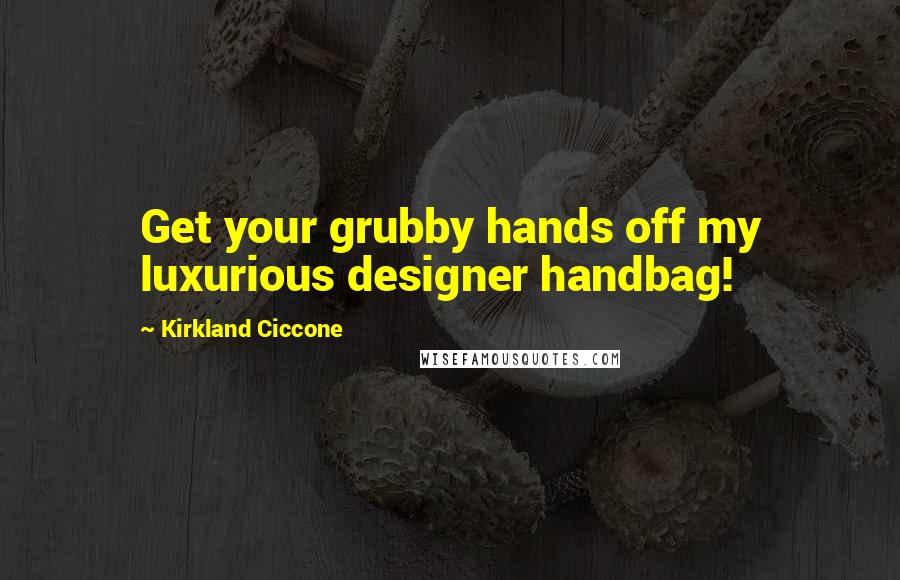 Kirkland Ciccone Quotes: Get your grubby hands off my luxurious designer handbag!