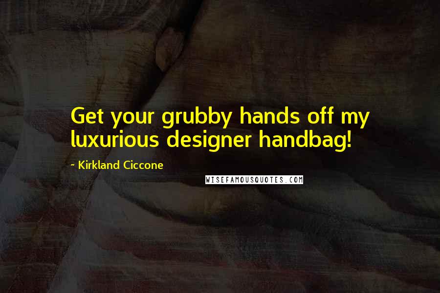 Kirkland Ciccone Quotes: Get your grubby hands off my luxurious designer handbag!