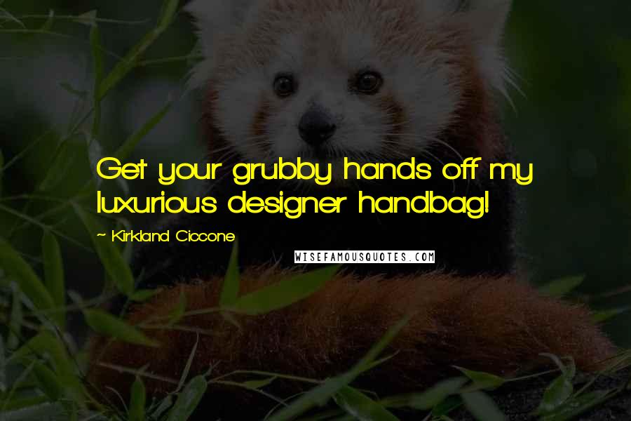 Kirkland Ciccone Quotes: Get your grubby hands off my luxurious designer handbag!