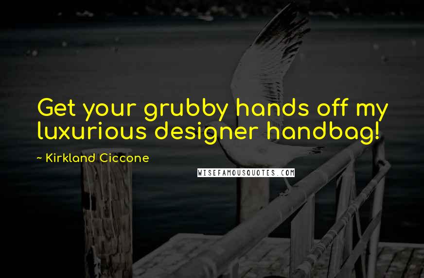 Kirkland Ciccone Quotes: Get your grubby hands off my luxurious designer handbag!