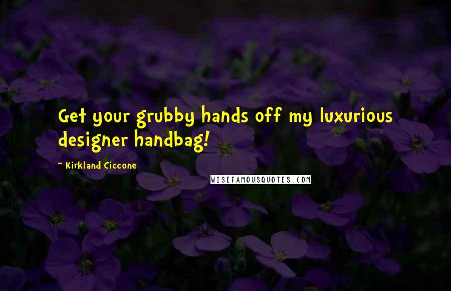 Kirkland Ciccone Quotes: Get your grubby hands off my luxurious designer handbag!