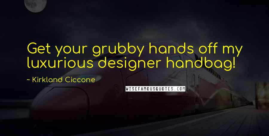 Kirkland Ciccone Quotes: Get your grubby hands off my luxurious designer handbag!