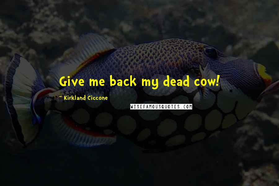 Kirkland Ciccone Quotes: Give me back my dead cow!