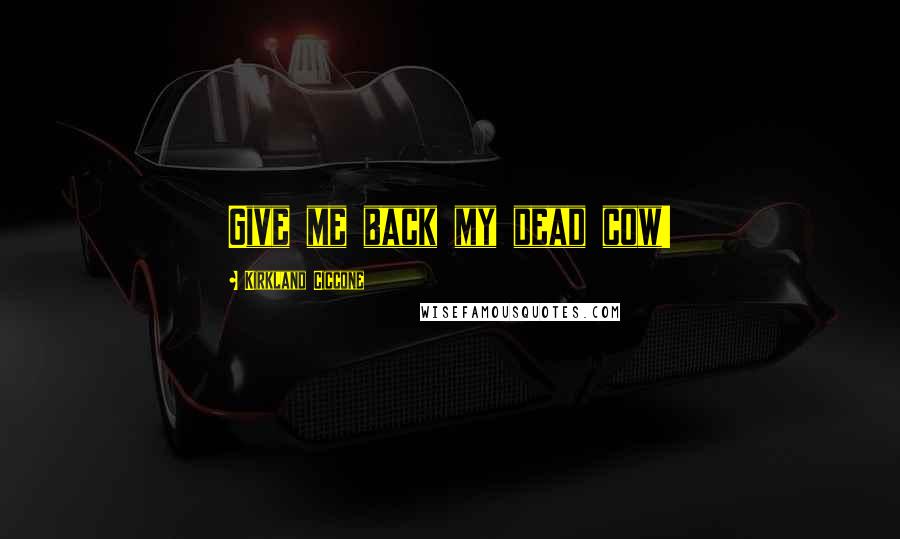 Kirkland Ciccone Quotes: Give me back my dead cow!
