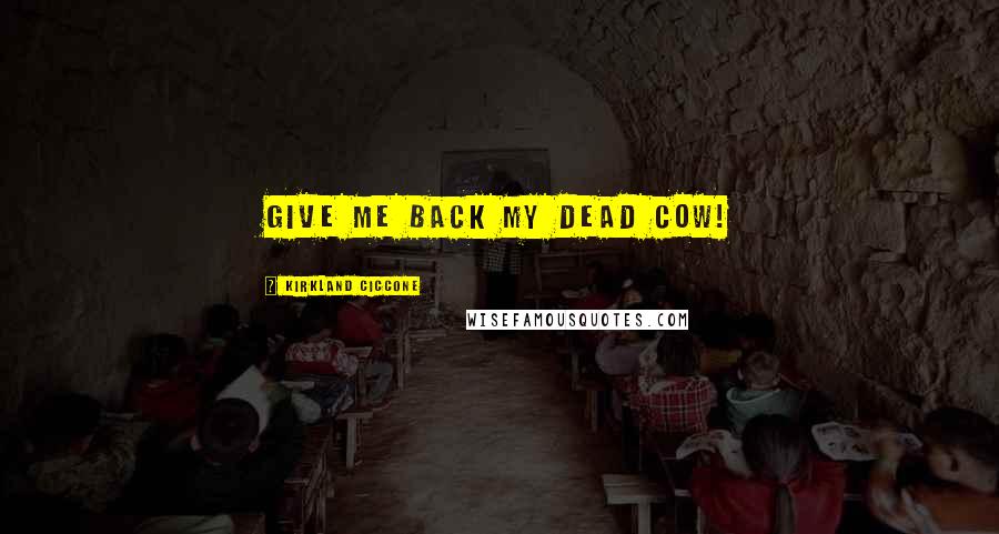 Kirkland Ciccone Quotes: Give me back my dead cow!