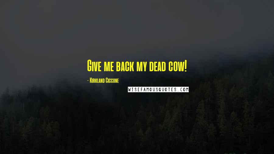 Kirkland Ciccone Quotes: Give me back my dead cow!