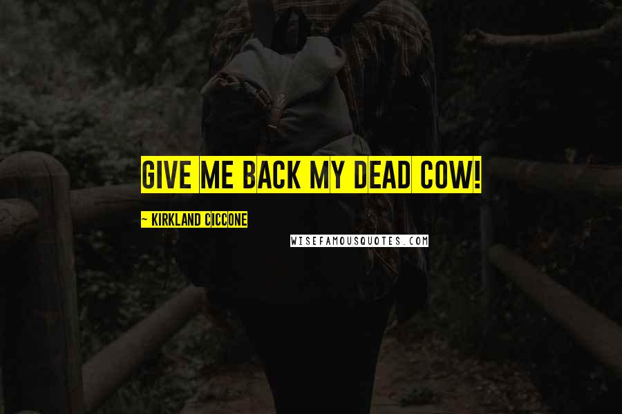 Kirkland Ciccone Quotes: Give me back my dead cow!