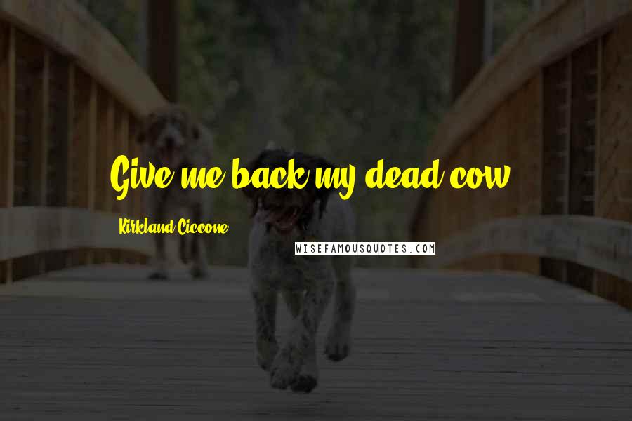 Kirkland Ciccone Quotes: Give me back my dead cow!