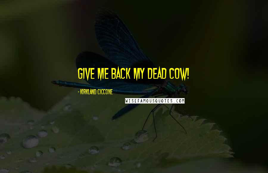 Kirkland Ciccone Quotes: Give me back my dead cow!