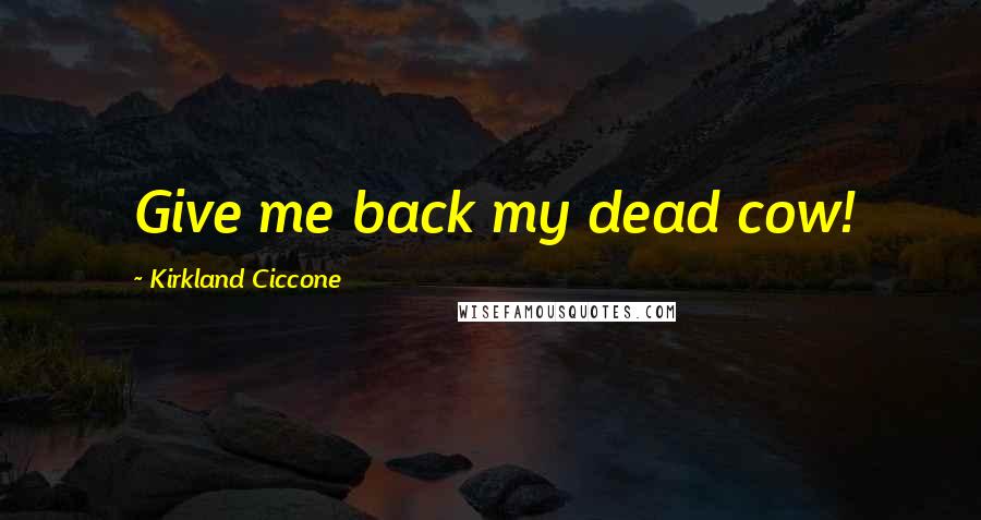 Kirkland Ciccone Quotes: Give me back my dead cow!