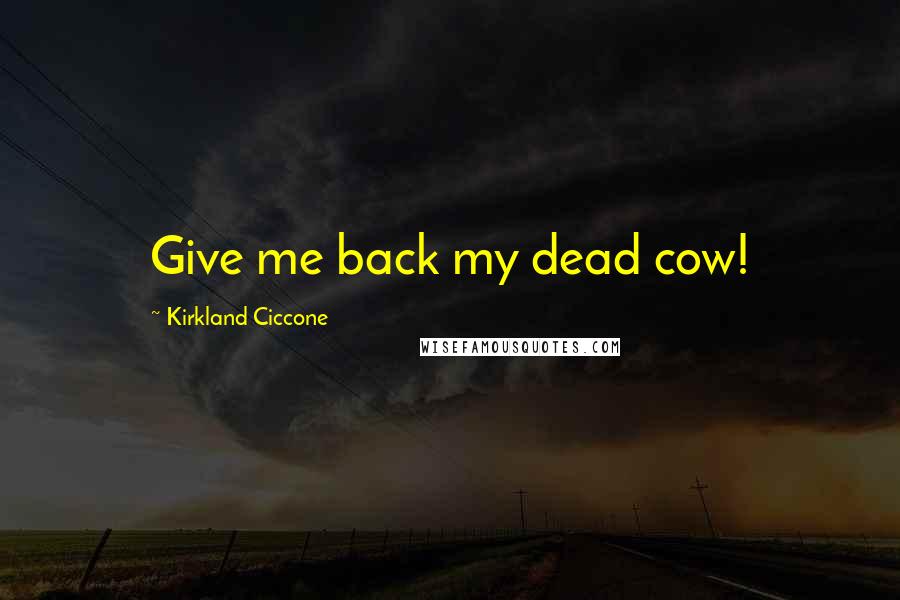 Kirkland Ciccone Quotes: Give me back my dead cow!
