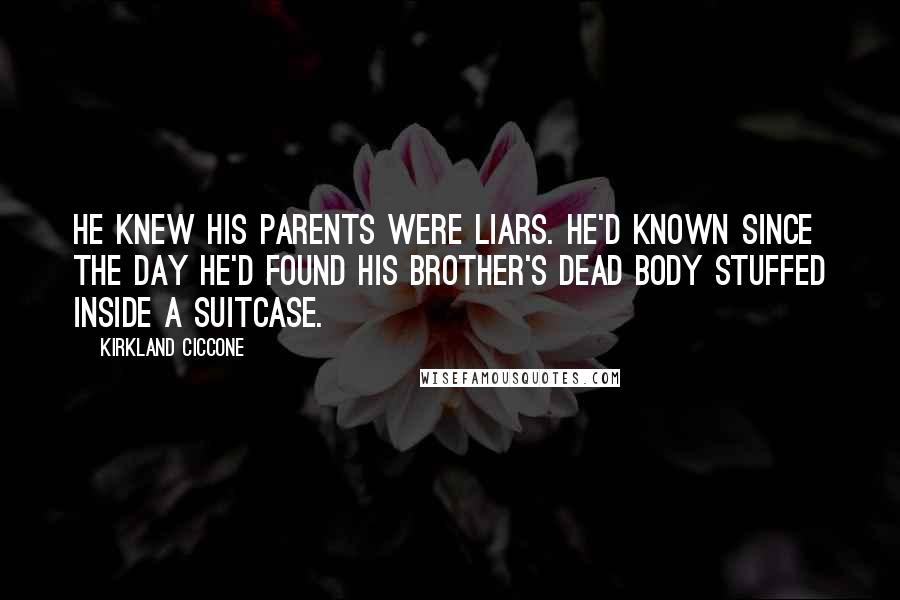 Kirkland Ciccone Quotes: He knew his parents were liars. He'd known since the day he'd found his brother's dead body stuffed inside a suitcase.