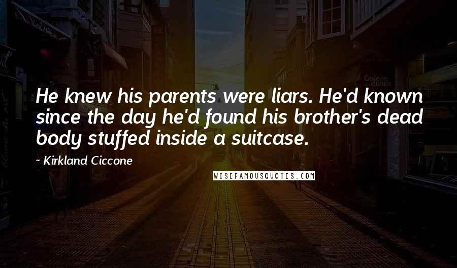 Kirkland Ciccone Quotes: He knew his parents were liars. He'd known since the day he'd found his brother's dead body stuffed inside a suitcase.