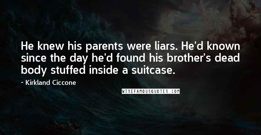 Kirkland Ciccone Quotes: He knew his parents were liars. He'd known since the day he'd found his brother's dead body stuffed inside a suitcase.